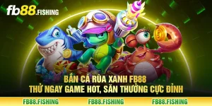 Bắn cá rùa xanh FB88 - Thử ngay game hot, săn thưởng cực đỉnh