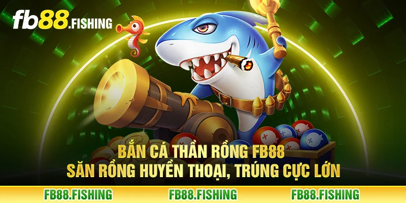 Bắn cá thần rồng FB88 - Săn rồng huyền thoại, trúng cực lớn