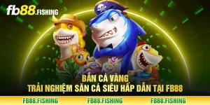 Bắn cá vàng - Trải nghiệm săn cá siêu hấp dẫn tại FB88