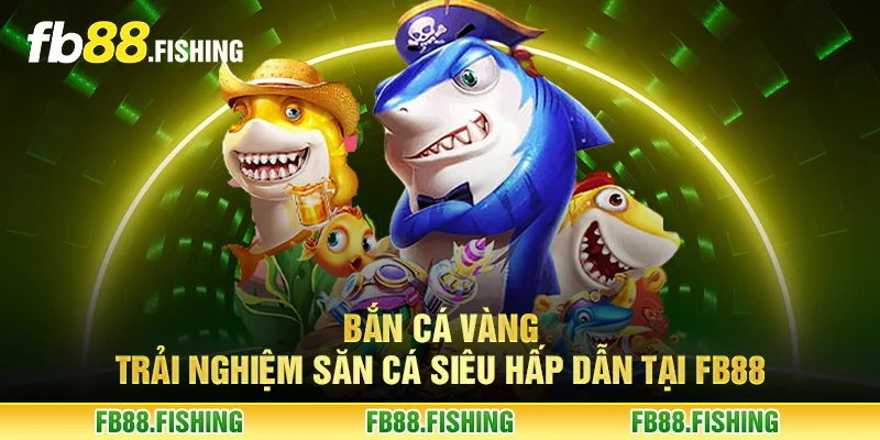 Bắn cá vàng - Trải nghiệm săn cá siêu hấp dẫn tại FB88
