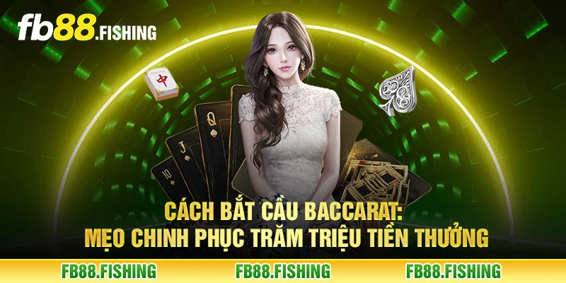 Cách bắt cầu Baccarat - Mẹo chinh phục trăm triệu tiền thưởng