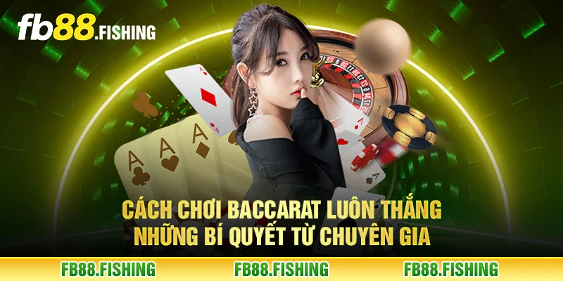Cách chơi Baccarat luôn thắng - Những bí quyết từ chuyên gia