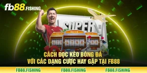 Cách đọc kèo bóng đá với các dạng cược hay gặp tại FB88
