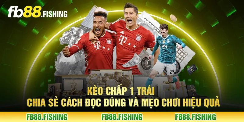 Kèo chấp 1 trái - Chia sẻ cách đọc đúng và mẹo chơi hiệu quả
