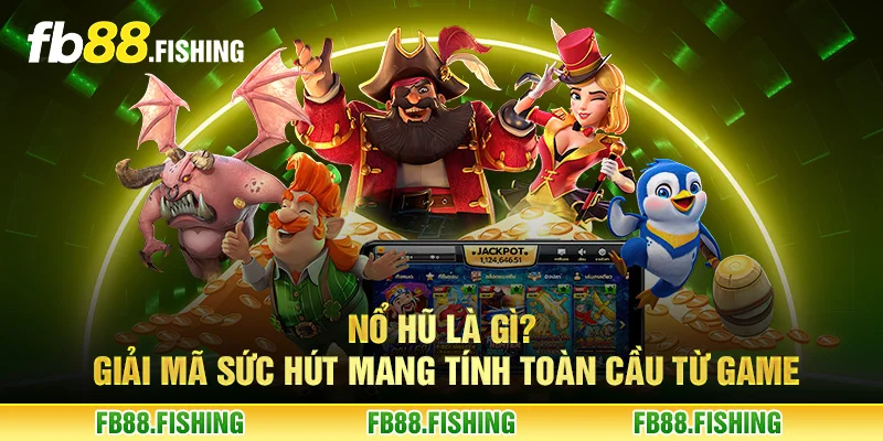 Nổ hũ là gì? Giải mã sức hút mang tính toàn cầu từ game