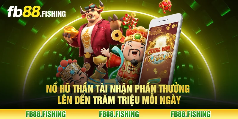 Nổ hũ thần tài nhận phần thưởng lên đến trăm triệu mỗi ngày
